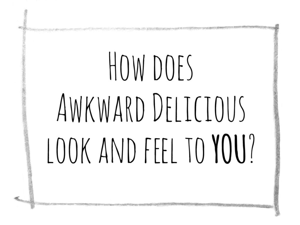 how does awkward delicious look and feel to you?