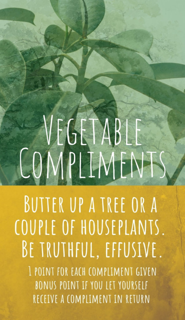 Vegetable Compliments - Butter up a tree or a couple of houseplants. Be genuine, effusive.